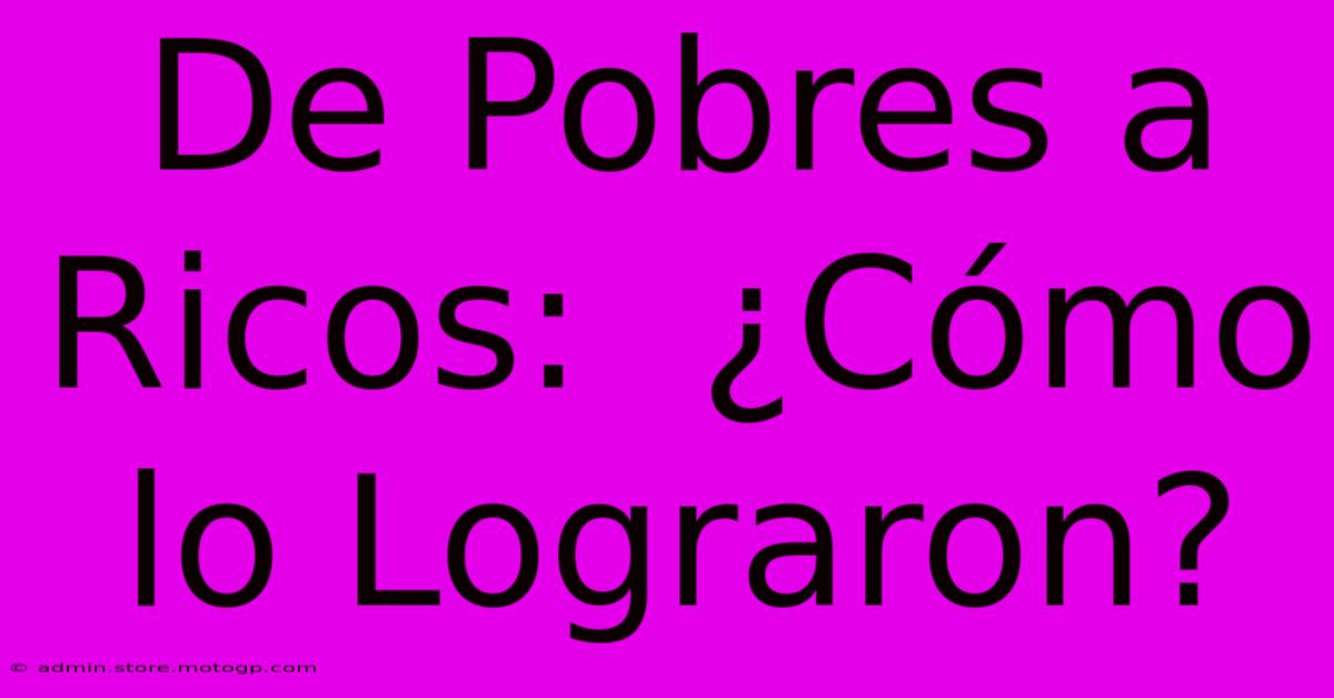 De Pobres A Ricos:  ¿Cómo Lo Lograron?