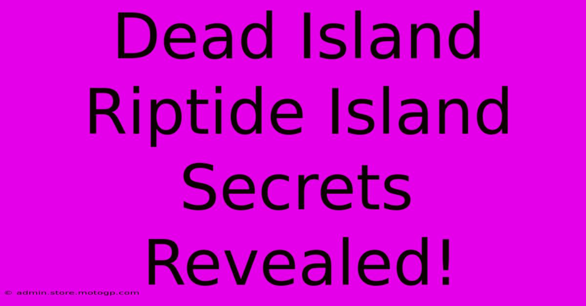 Dead Island Riptide Island Secrets Revealed!