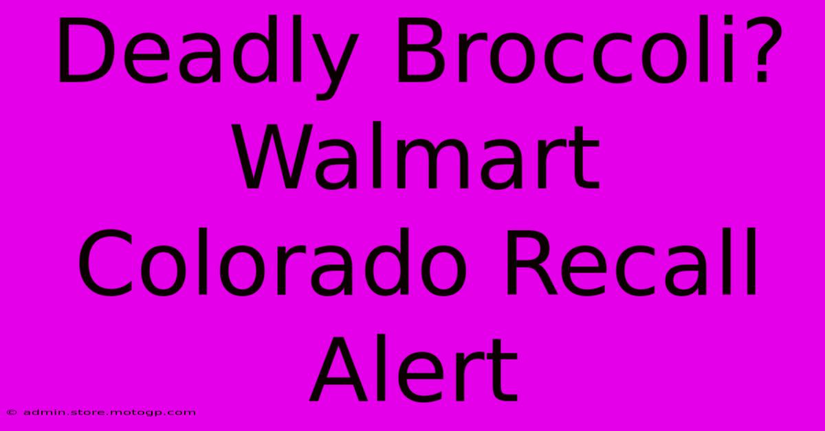 Deadly Broccoli? Walmart Colorado Recall Alert