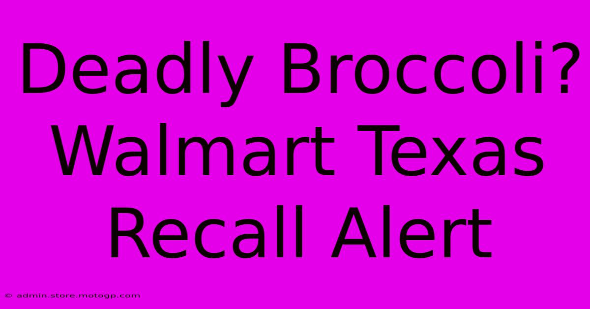 Deadly Broccoli? Walmart Texas Recall Alert