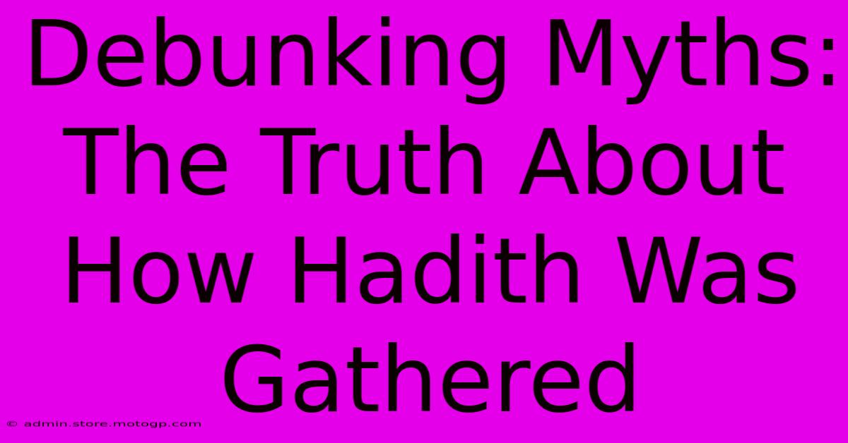 Debunking Myths: The Truth About How Hadith Was Gathered