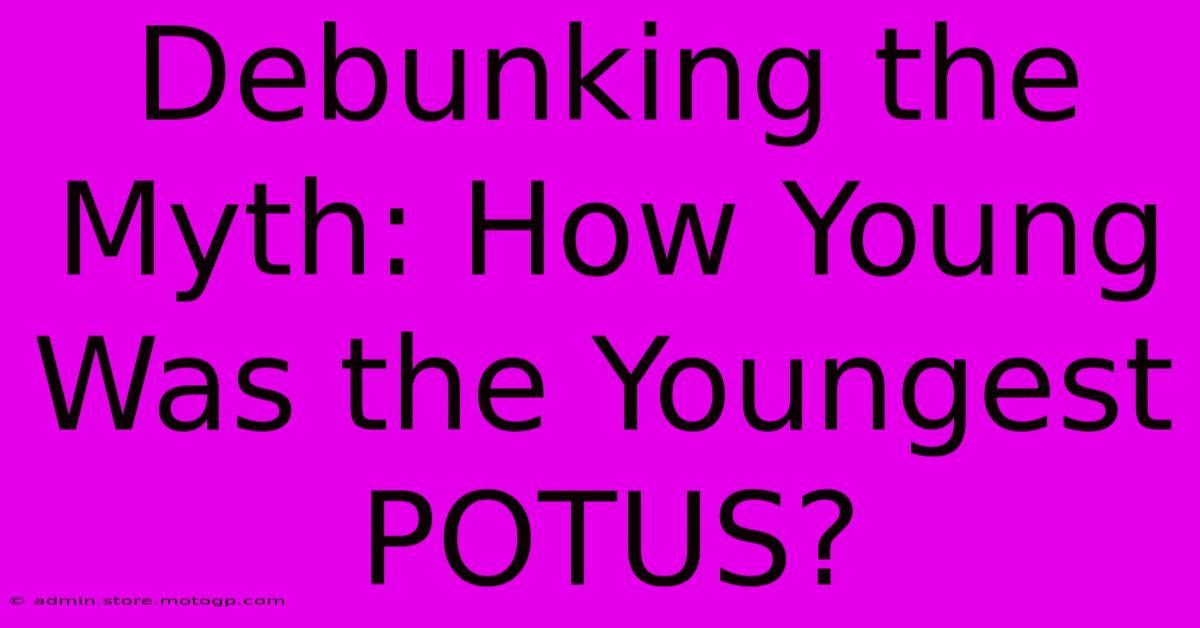 Debunking The Myth: How Young Was The Youngest POTUS?