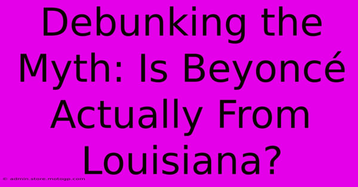 Debunking The Myth: Is Beyoncé Actually From Louisiana?