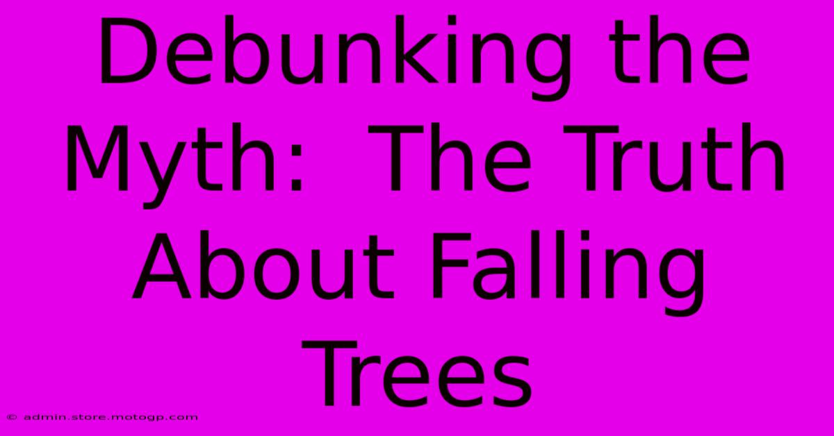 Debunking The Myth:  The Truth About Falling Trees