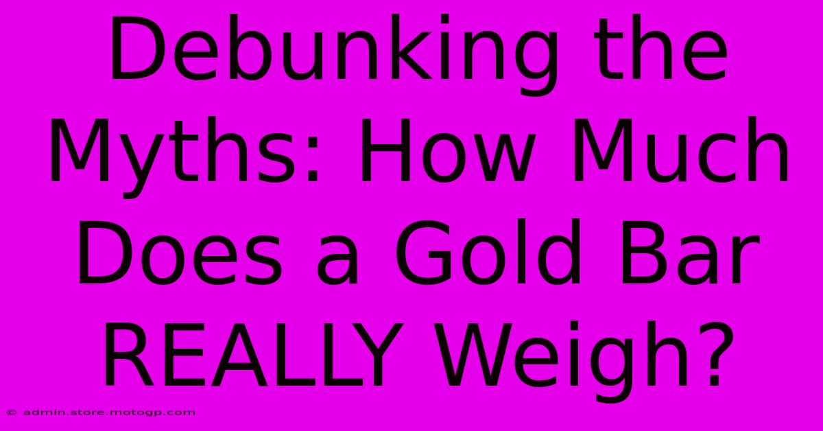 Debunking The Myths: How Much Does A Gold Bar REALLY Weigh?