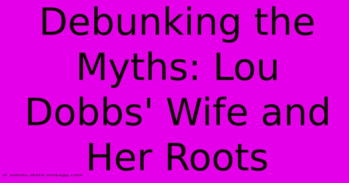 Debunking The Myths: Lou Dobbs' Wife And Her Roots