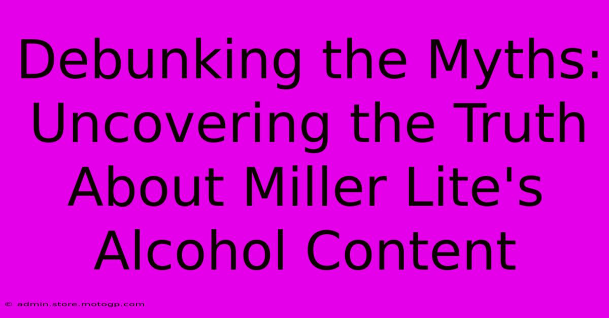 Debunking The Myths: Uncovering The Truth About Miller Lite's Alcohol Content