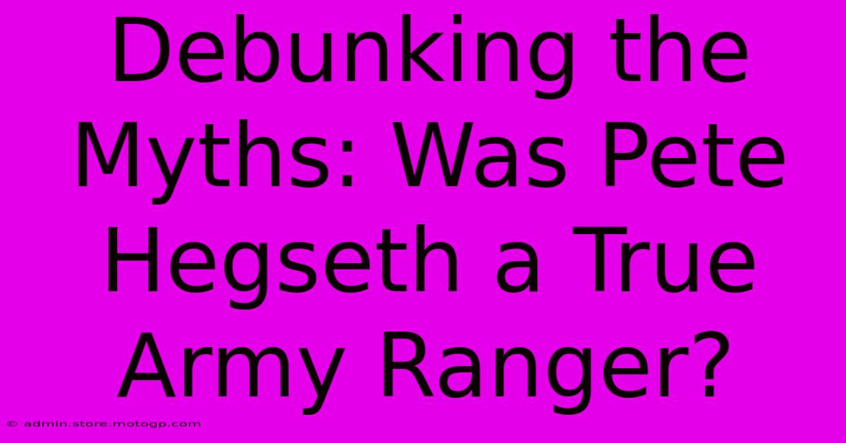 Debunking The Myths: Was Pete Hegseth A True Army Ranger?