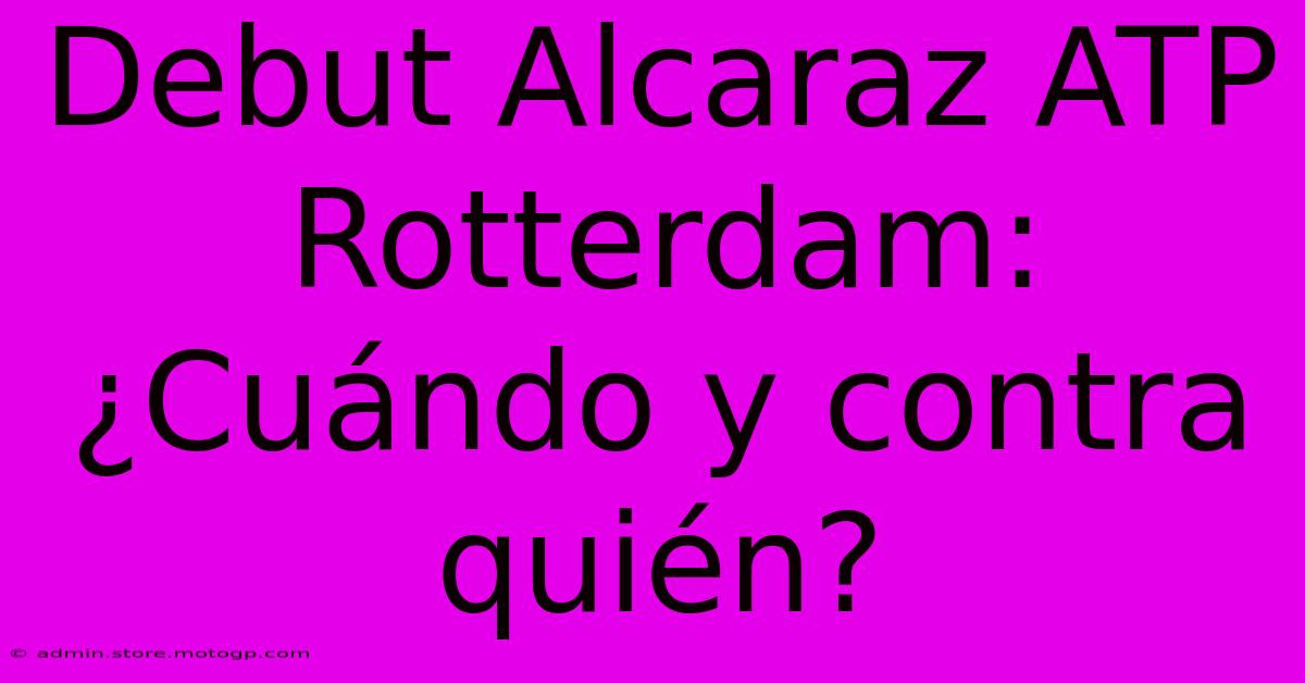 Debut Alcaraz ATP Rotterdam: ¿Cuándo Y Contra Quién?