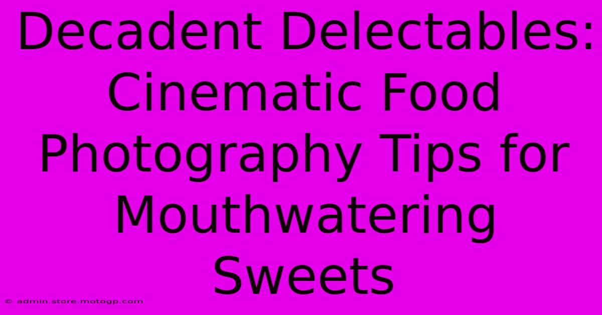 Decadent Delectables: Cinematic Food Photography Tips For Mouthwatering Sweets