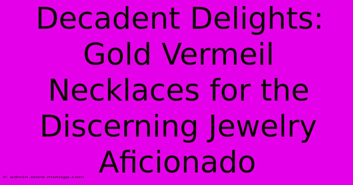 Decadent Delights: Gold Vermeil Necklaces For The Discerning Jewelry Aficionado