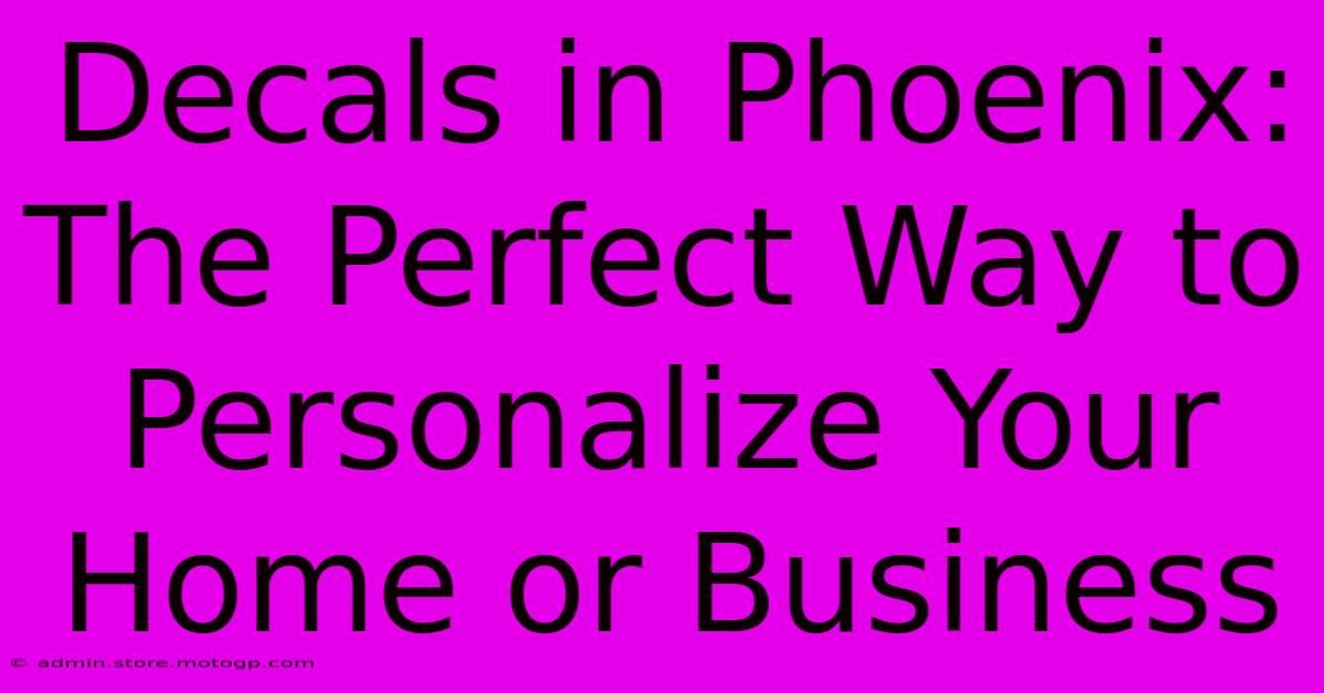 Decals In Phoenix: The Perfect Way To Personalize Your Home Or Business