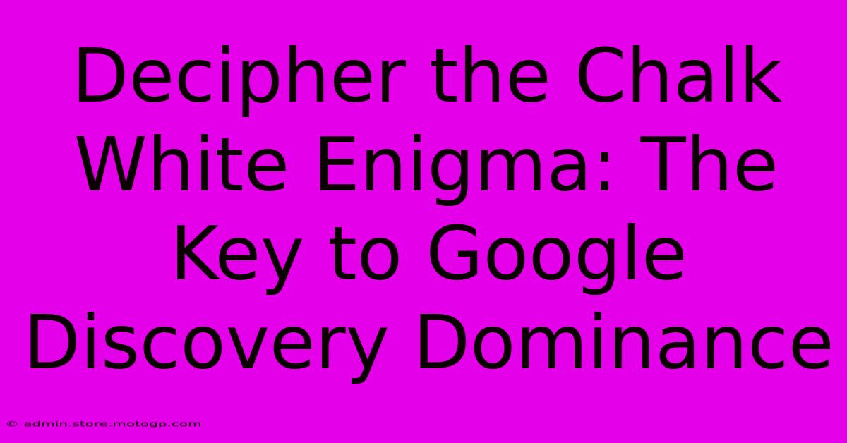 Decipher The Chalk White Enigma: The Key To Google Discovery Dominance