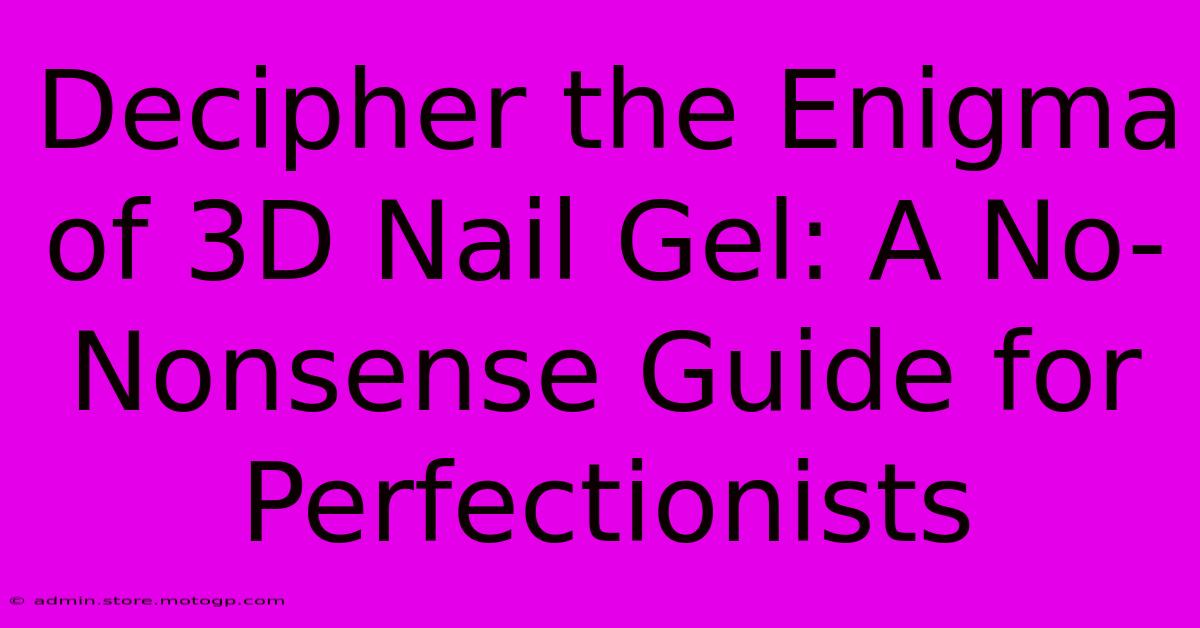 Decipher The Enigma Of 3D Nail Gel: A No-Nonsense Guide For Perfectionists