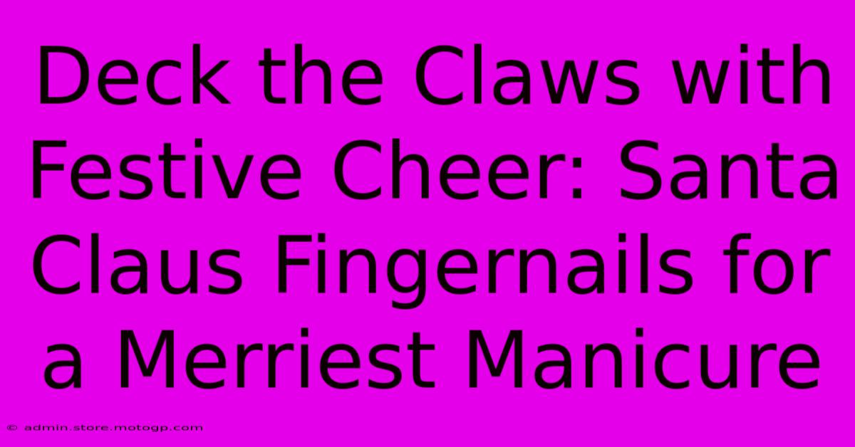 Deck The Claws With Festive Cheer: Santa Claus Fingernails For A Merriest Manicure