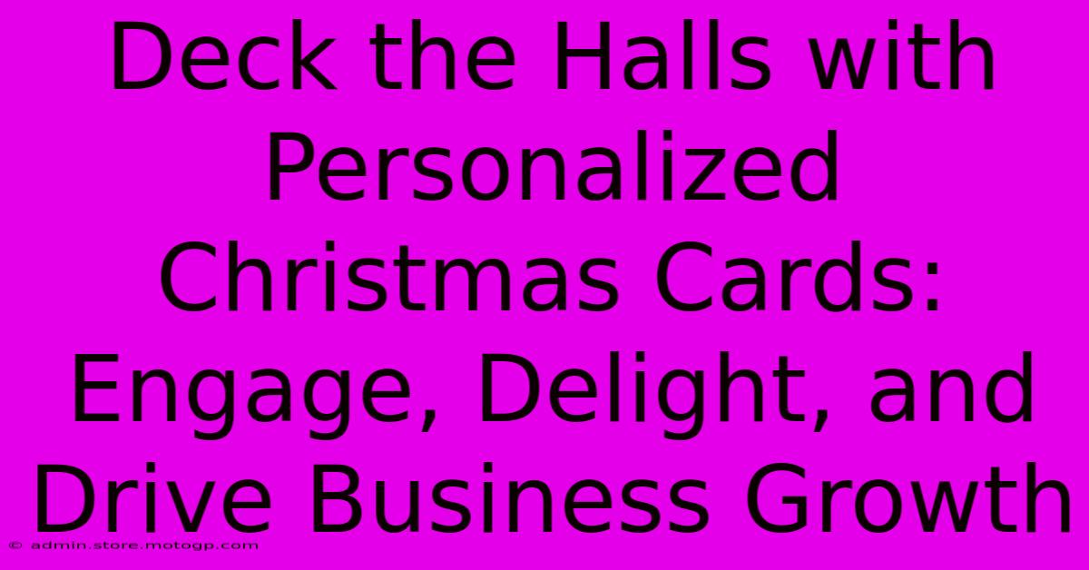 Deck The Halls With Personalized Christmas Cards: Engage, Delight, And Drive Business Growth