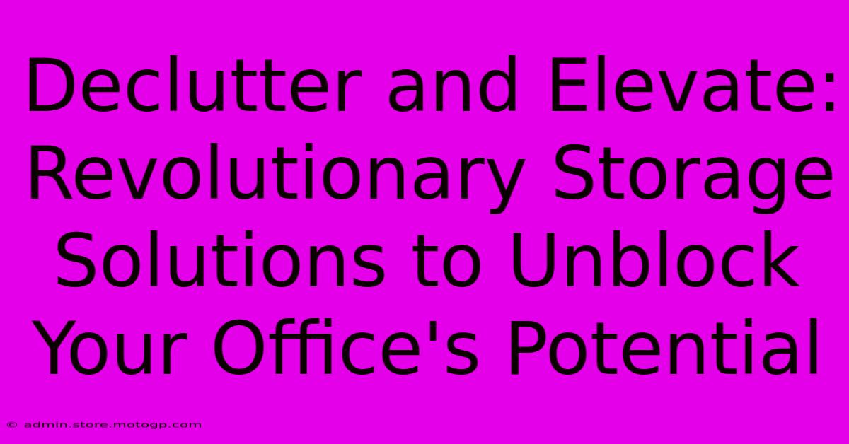 Declutter And Elevate: Revolutionary Storage Solutions To Unblock Your Office's Potential