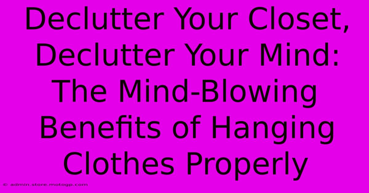 Declutter Your Closet, Declutter Your Mind: The Mind-Blowing Benefits Of Hanging Clothes Properly