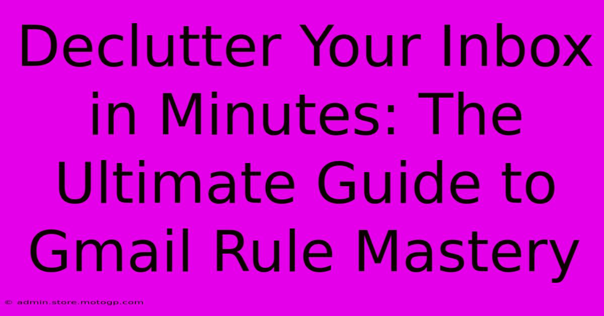 Declutter Your Inbox In Minutes: The Ultimate Guide To Gmail Rule Mastery