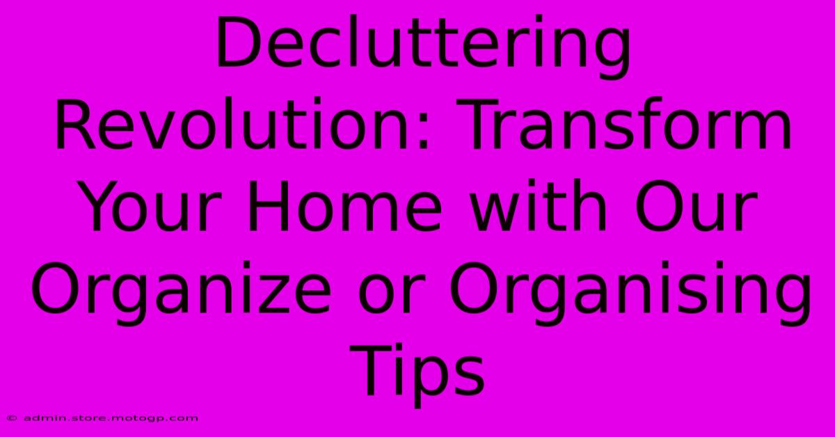 Decluttering Revolution: Transform Your Home With Our Organize Or Organising Tips