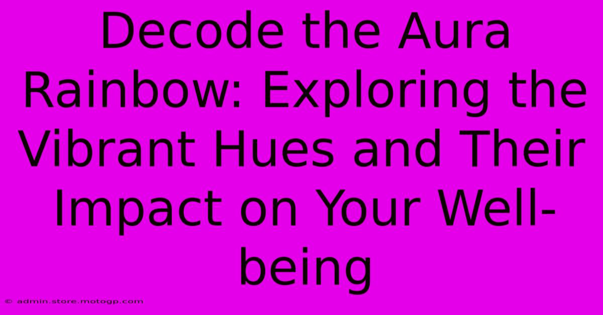 Decode The Aura Rainbow: Exploring The Vibrant Hues And Their Impact On Your Well-being