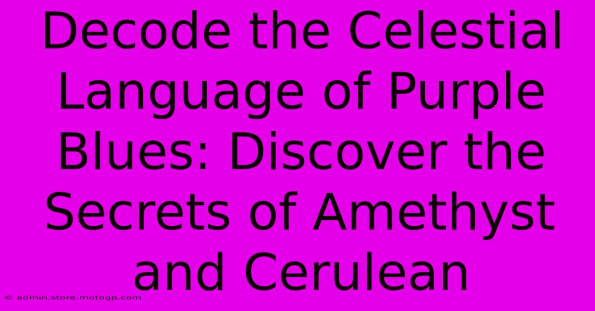 Decode The Celestial Language Of Purple Blues: Discover The Secrets Of Amethyst And Cerulean