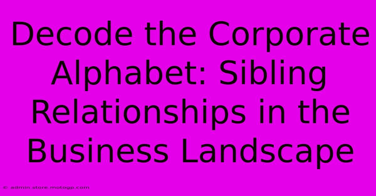 Decode The Corporate Alphabet: Sibling Relationships In The Business Landscape