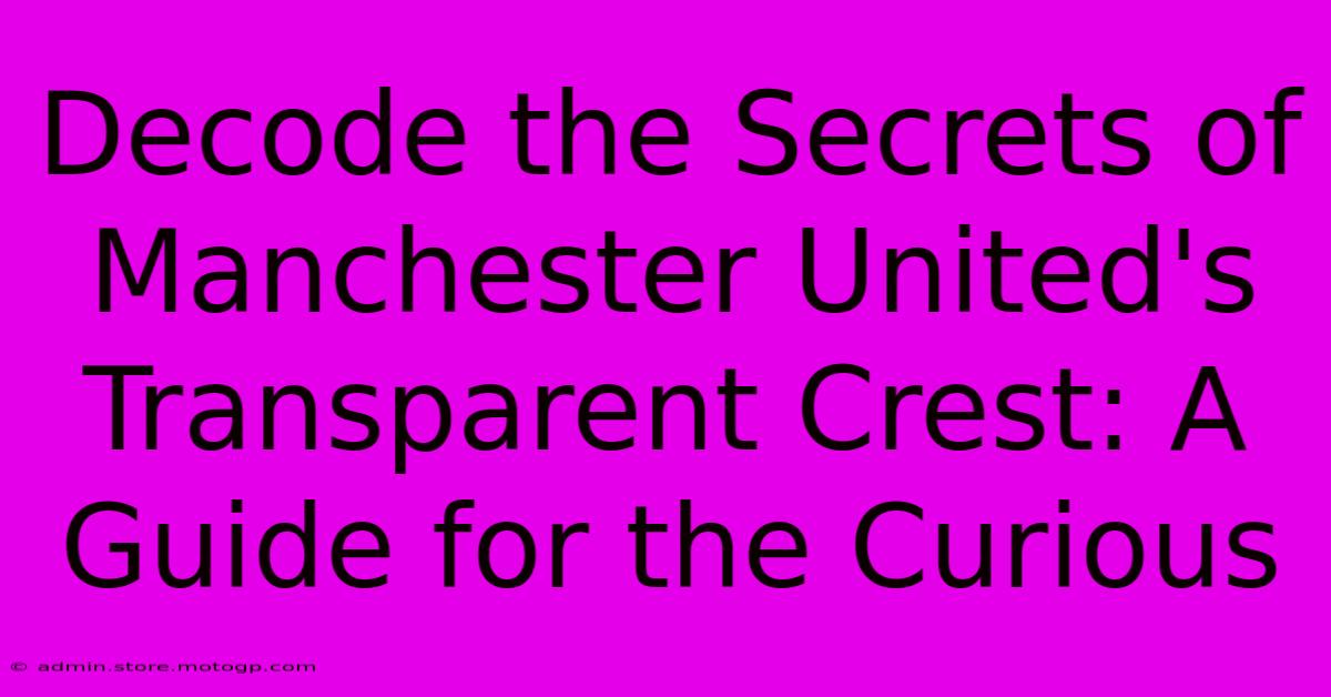 Decode The Secrets Of Manchester United's Transparent Crest: A Guide For The Curious