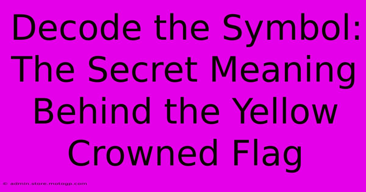 Decode The Symbol: The Secret Meaning Behind The Yellow Crowned Flag