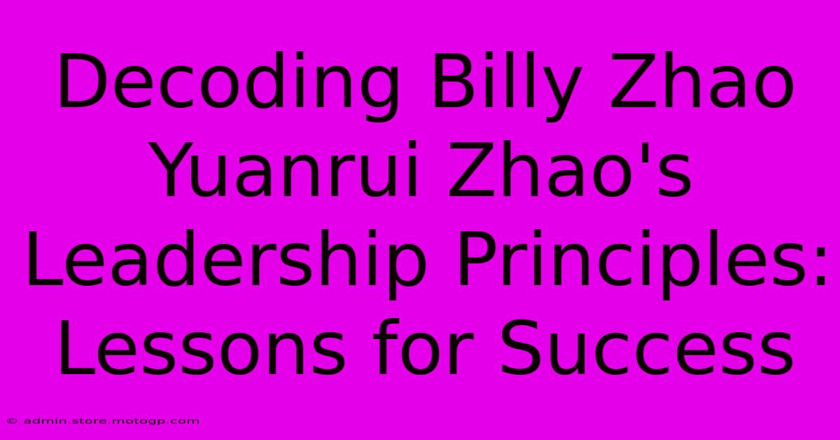 Decoding Billy Zhao Yuanrui Zhao's Leadership Principles: Lessons For Success