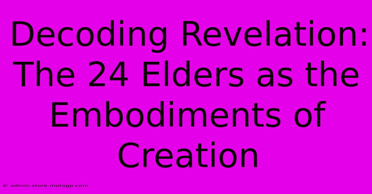 Decoding Revelation: The 24 Elders As The Embodiments Of Creation