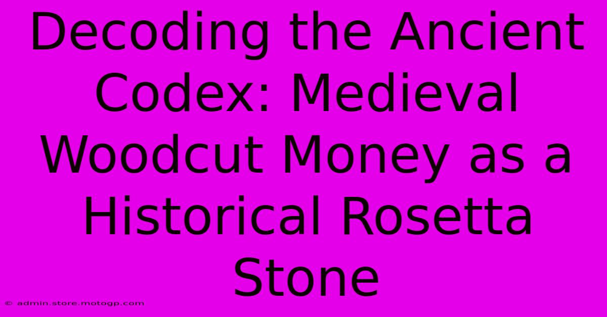 Decoding The Ancient Codex: Medieval Woodcut Money As A Historical Rosetta Stone