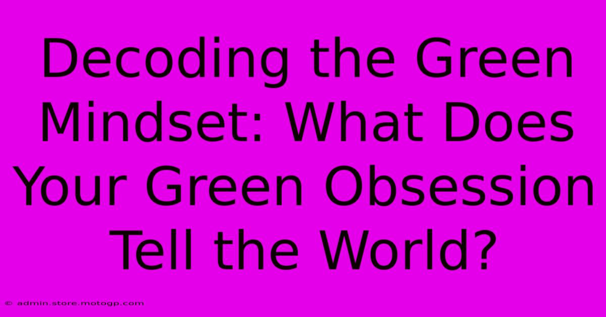 Decoding The Green Mindset: What Does Your Green Obsession Tell The World?