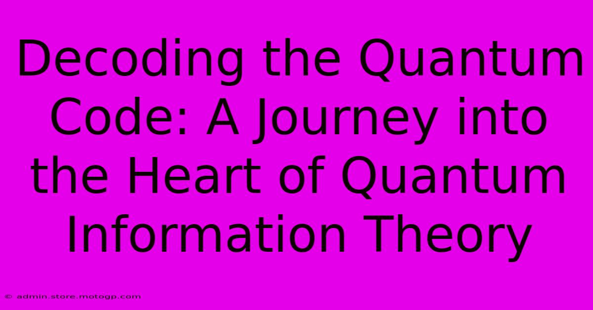 Decoding The Quantum Code: A Journey Into The Heart Of Quantum Information Theory