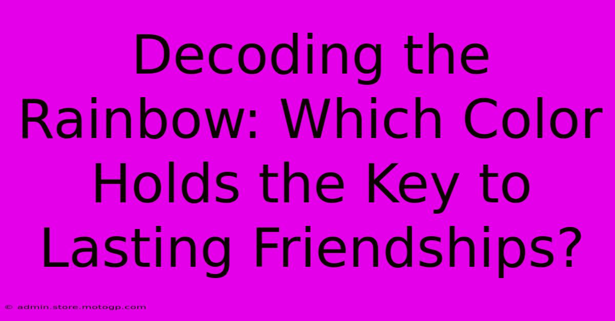 Decoding The Rainbow: Which Color Holds The Key To Lasting Friendships?