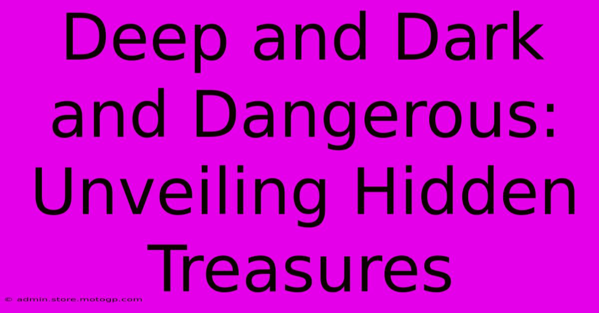 Deep And Dark And Dangerous: Unveiling Hidden Treasures