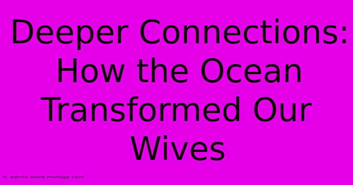 Deeper Connections: How The Ocean Transformed Our Wives