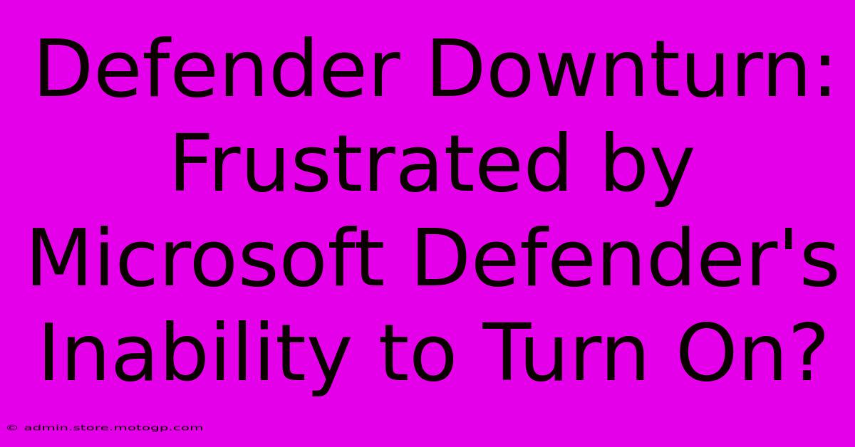 Defender Downturn: Frustrated By Microsoft Defender's Inability To Turn On?