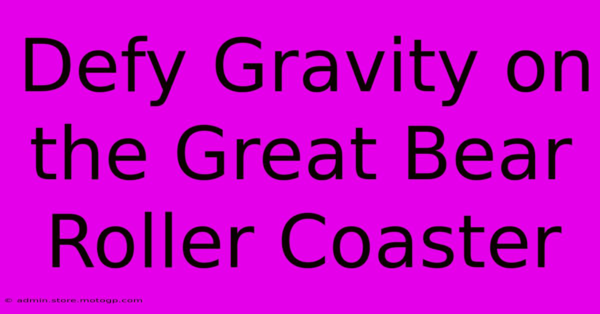 Defy Gravity On The Great Bear Roller Coaster