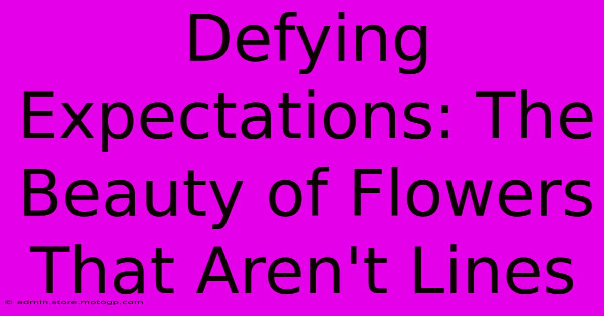 Defying Expectations: The Beauty Of Flowers That Aren't Lines