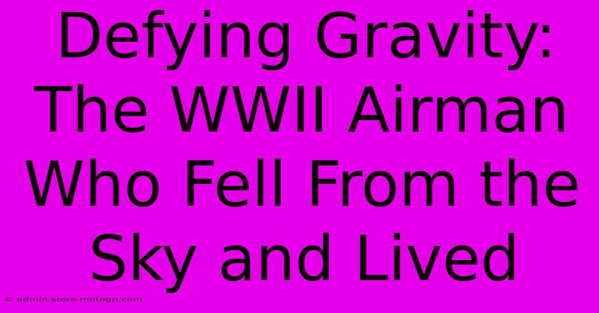 Defying Gravity: The WWII Airman Who Fell From The Sky And Lived