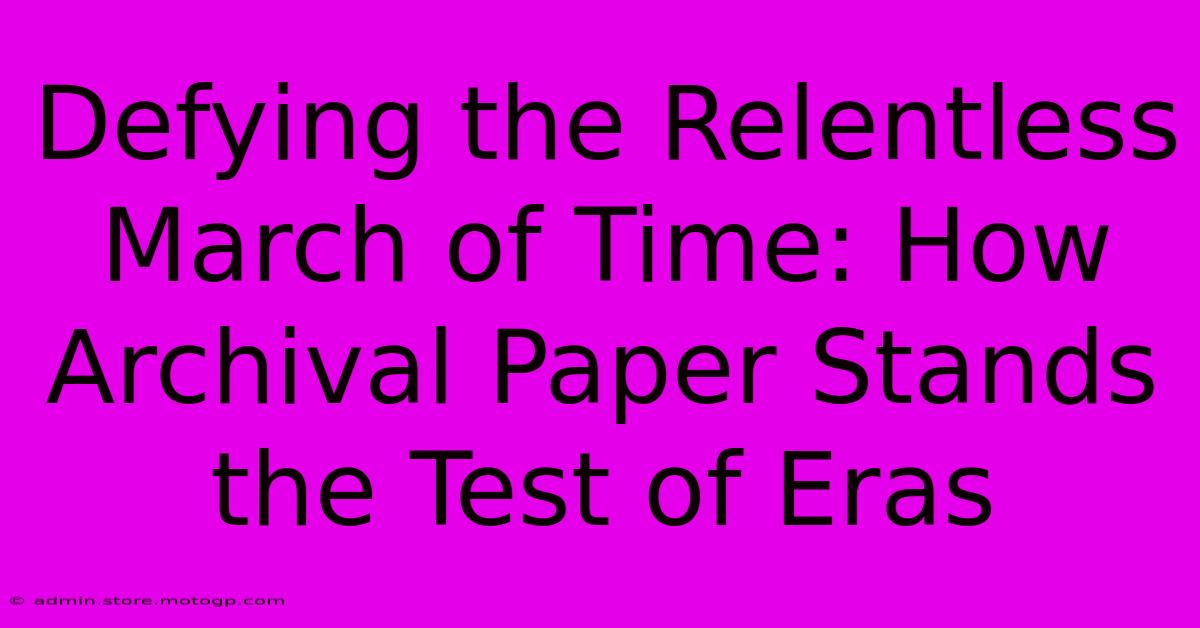 Defying The Relentless March Of Time: How Archival Paper Stands The Test Of Eras