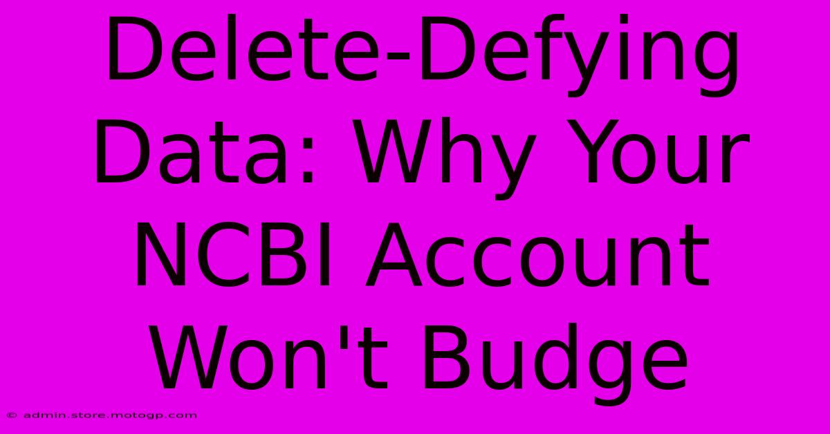 Delete-Defying Data: Why Your NCBI Account Won't Budge