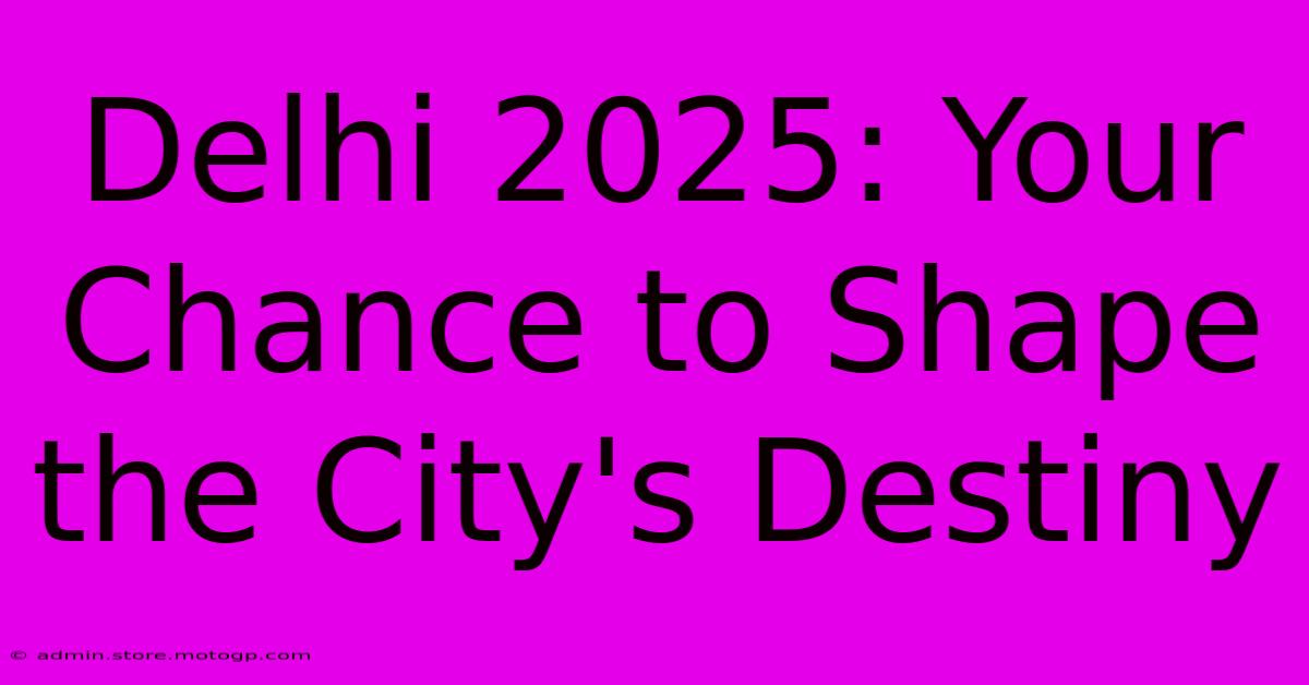 Delhi 2025: Your Chance To Shape The City's Destiny