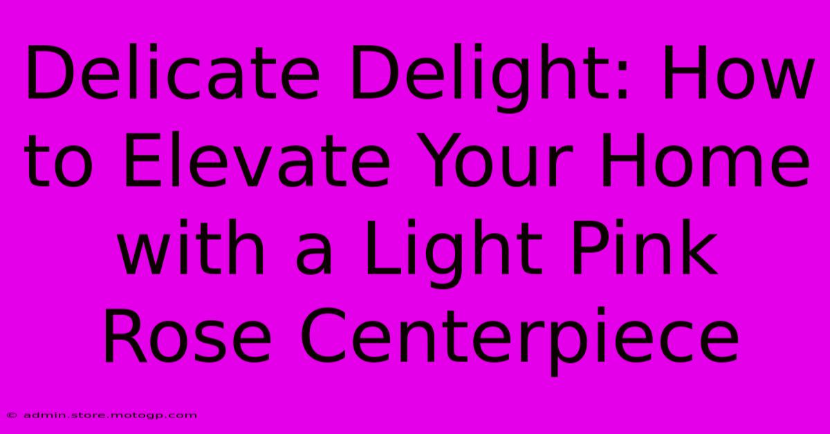 Delicate Delight: How To Elevate Your Home With A Light Pink Rose Centerpiece