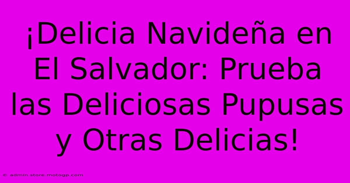 ¡Delicia Navideña En El Salvador: Prueba Las Deliciosas Pupusas Y Otras Delicias!