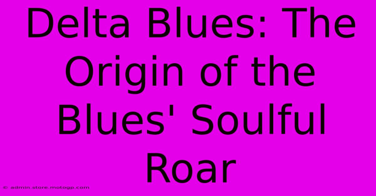 Delta Blues: The Origin Of The Blues' Soulful Roar