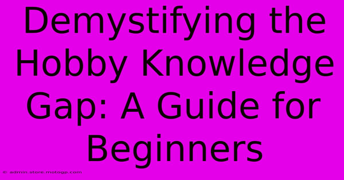 Demystifying The Hobby Knowledge Gap: A Guide For Beginners