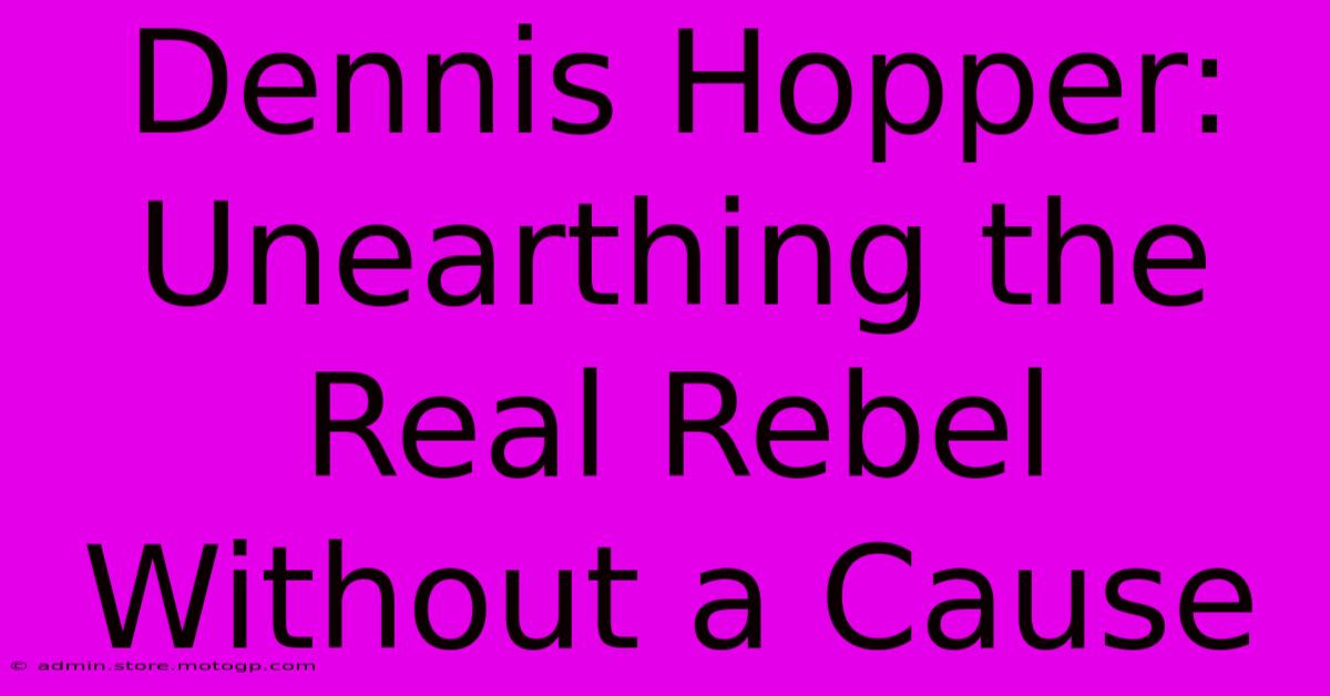 Dennis Hopper: Unearthing The Real Rebel Without A Cause