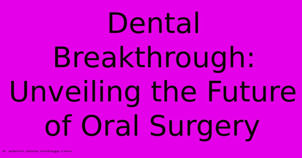 Dental Breakthrough: Unveiling The Future Of Oral Surgery